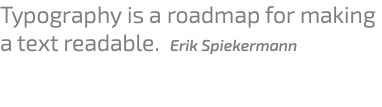 Typography is a roadmap for making a text readable. Erik Spiekermann 